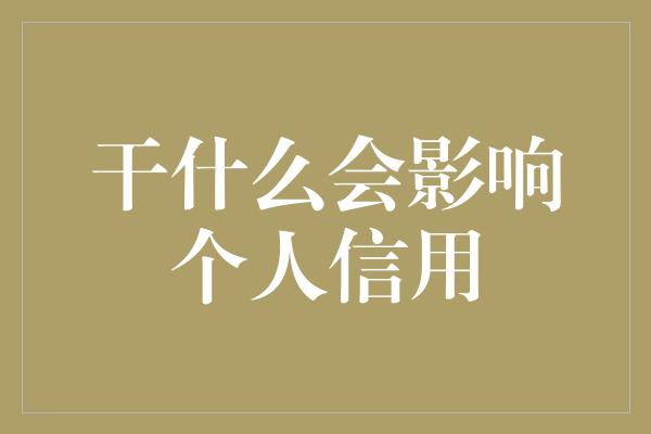 干什么会影响个人信用