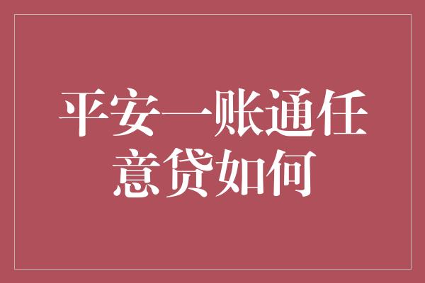 平安一账通任意贷如何