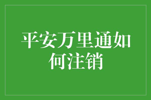 平安万里通如何注销