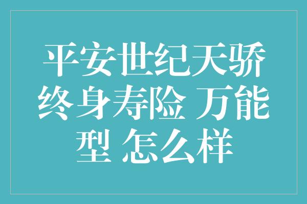 平安世纪天骄终身寿险 万能型 怎么样