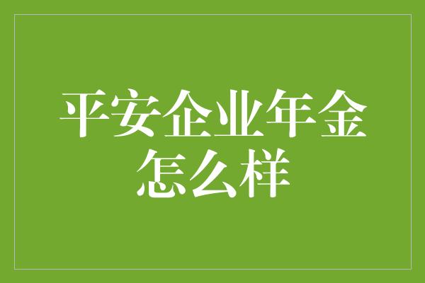 平安企业年金怎么样