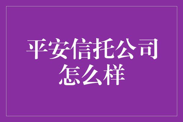 平安信托公司怎么样