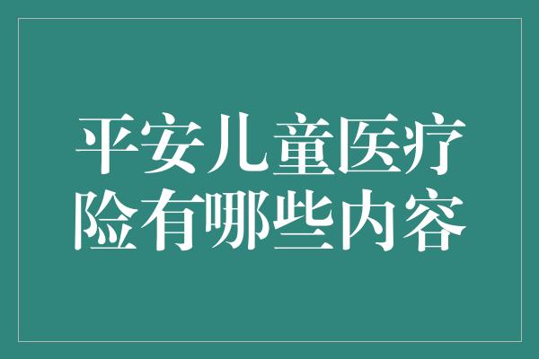 平安儿童医疗险有哪些内容