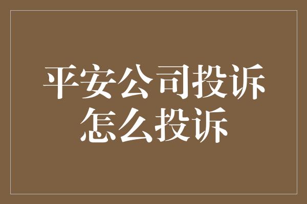 平安公司投诉怎么投诉