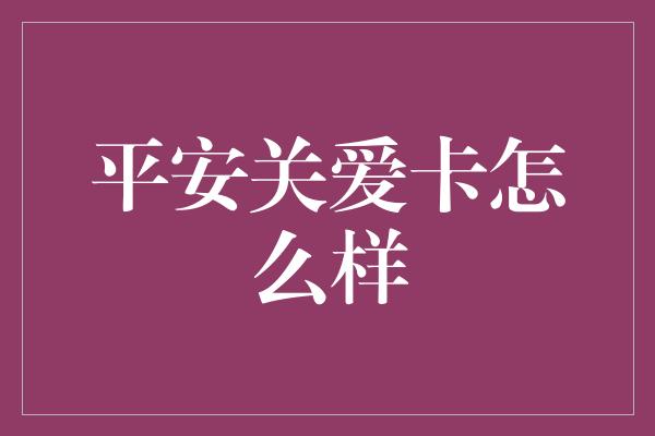 平安关爱卡怎么样