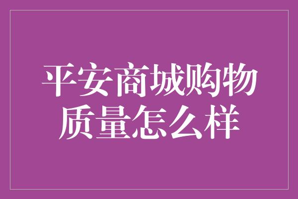 平安商城购物质量怎么样