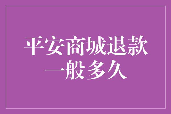 平安商城退款一般多久