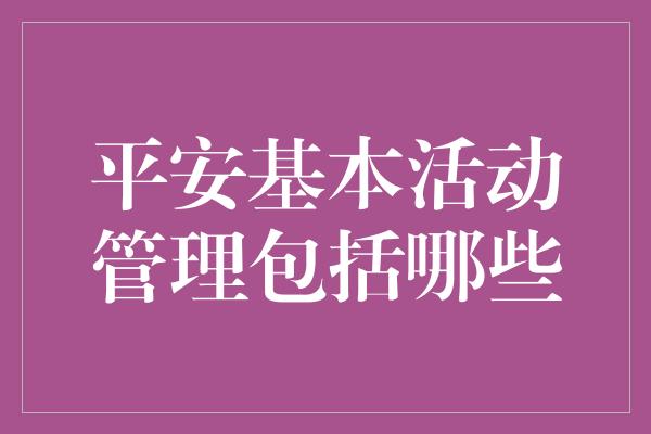 平安基本活动管理包括哪些