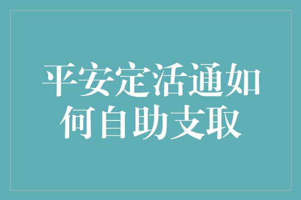 平安定活通如何自助支取