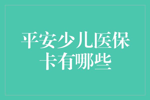 平安少儿医保卡有哪些