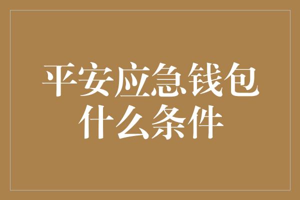 平安应急钱包什么条件