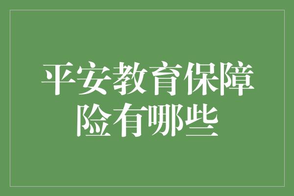 平安教育保障险有哪些