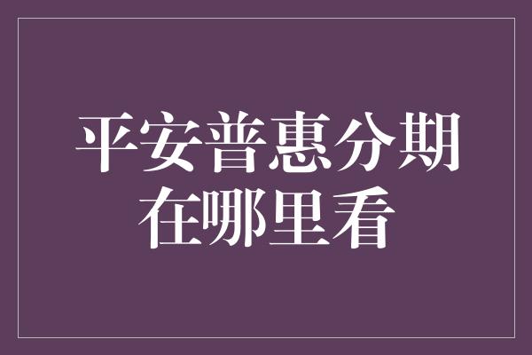 平安普惠分期在哪里看