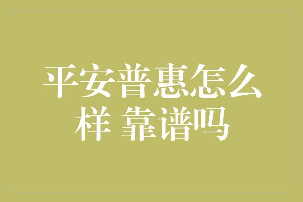 平安普惠怎么样 靠谱吗