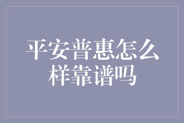 平安普惠怎么样靠谱吗