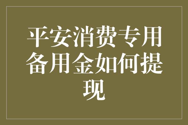 平安消费专用备用金如何提现