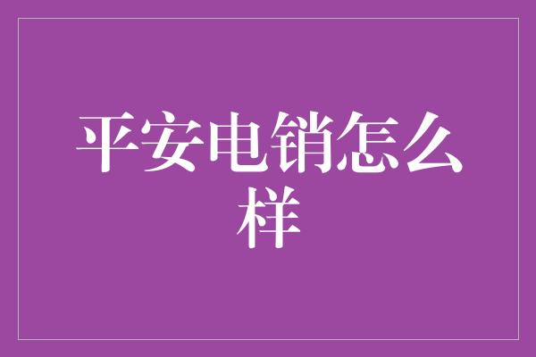 平安电销怎么样