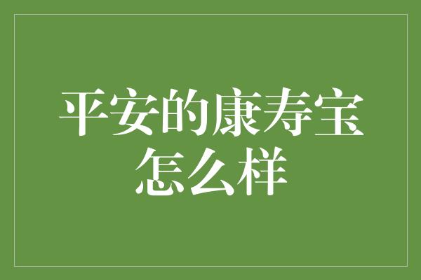 平安的康寿宝怎么样