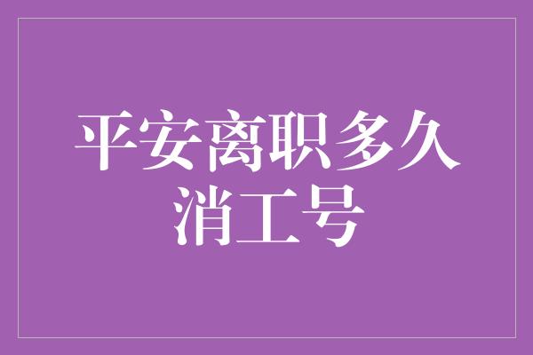 平安离职多久消工号