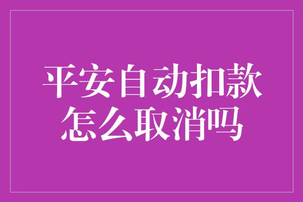 平安自动扣款怎么取消吗