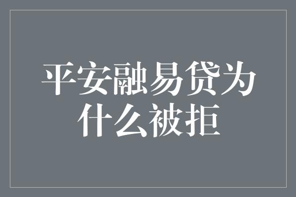 平安融易贷为什么被拒