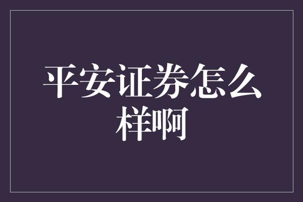 平安证券怎么样啊