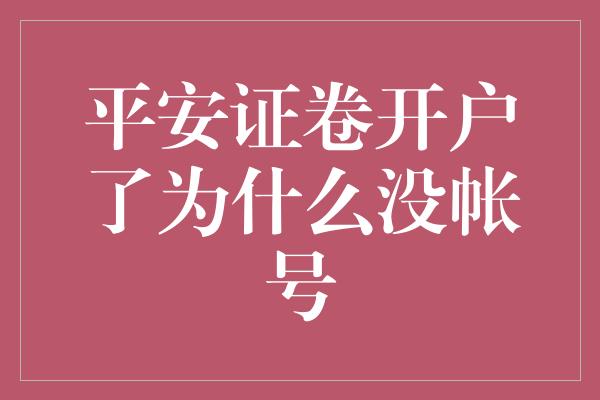 平安证卷开户了为什么没帐号