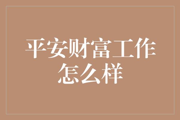 平安财富工作怎么样