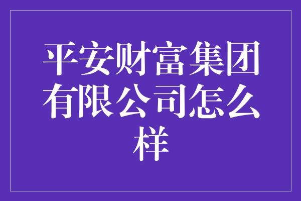 平安财富集团有限公司怎么样