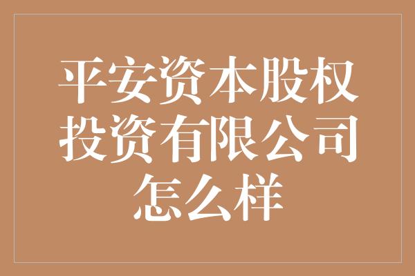 平安资本股权投资有限公司怎么样