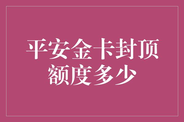 平安金卡封顶额度多少