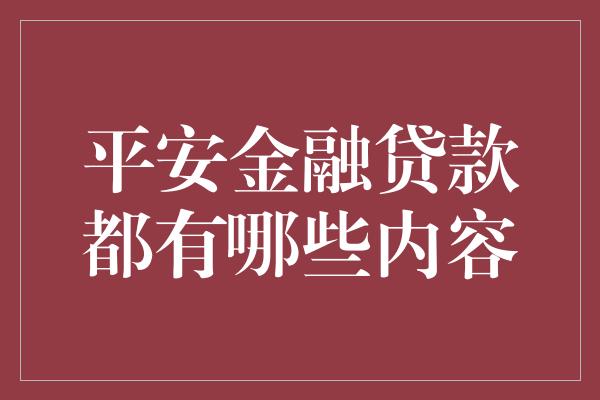 平安金融贷款都有哪些内容