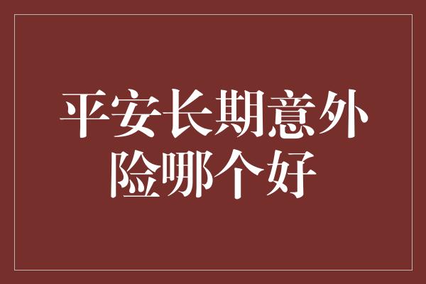 平安长期意外险哪个好