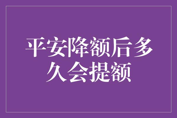 平安降额后多久会提额