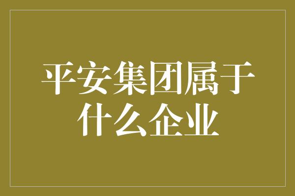 平安集团属于什么企业