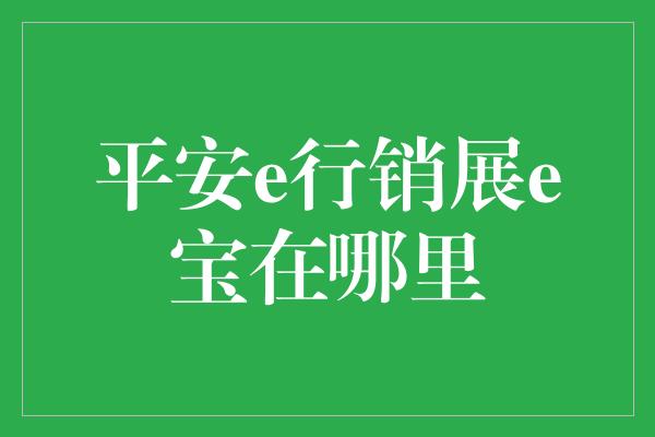 平安e行销展e宝在哪里