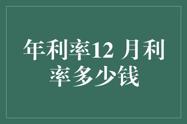 年利率12 月利率多少钱