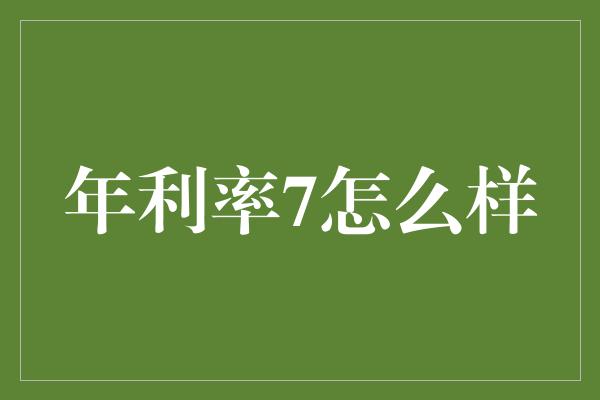 年利率7怎么样