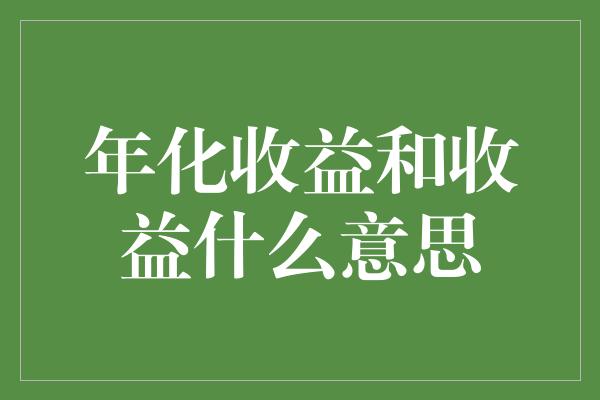 年化收益和收益什么意思