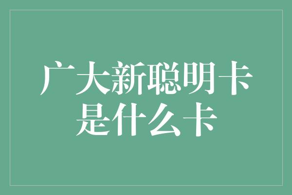 广大新聪明卡是什么卡