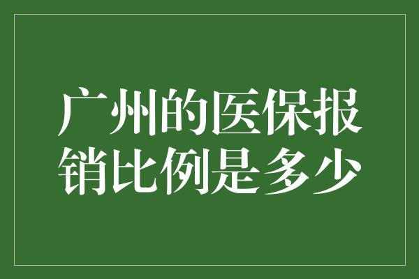 广州的医保报销比例是多少