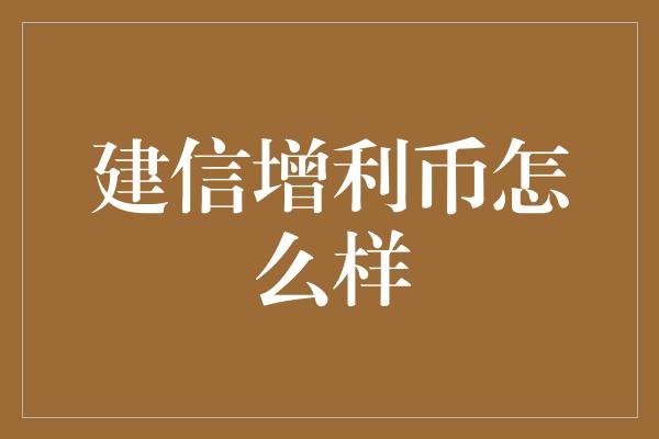 建信增利币怎么样