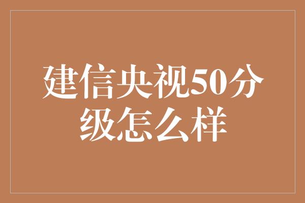 建信央视50分级怎么样