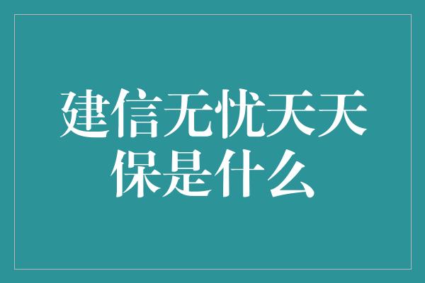 建信无忧天天保是什么