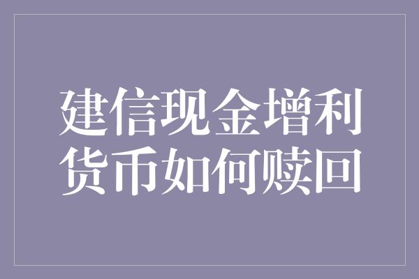 建信现金增利货币如何赎回