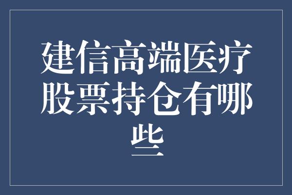 建信高端医疗股票持仓有哪些