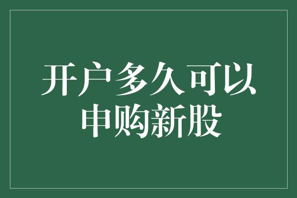 开户多久可以申购新股