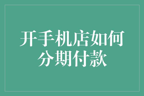 开手机店如何分期付款