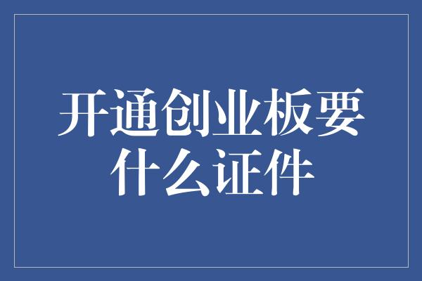 开通创业板要什么证件