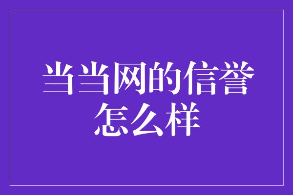 当当网的信誉怎么样